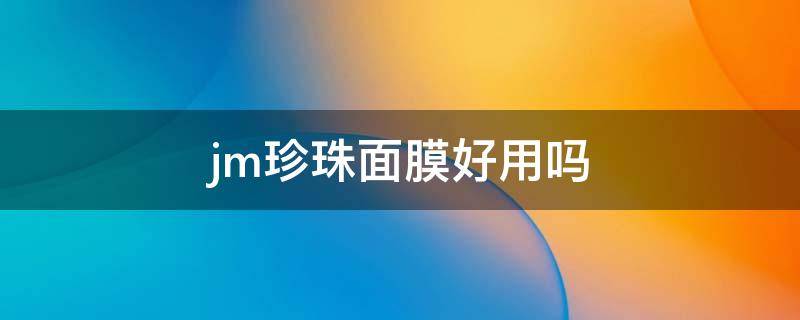 jm珍珠面膜好用吗 jm珍珠面膜好用吗功效