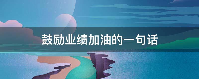 鼓励业绩加油的一句话