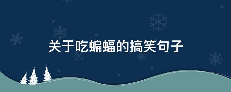 关于吃蝙蝠的搞笑句子（调侃吃蝙蝠的段子）