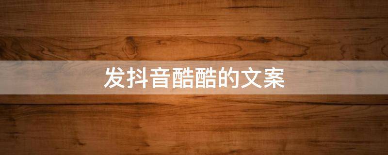 发抖音酷酷的文案（发抖音很酷的文案）