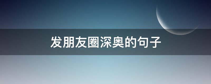 发朋友圈深奥的句子 发朋友圈深奥的字句