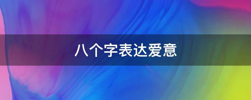 八个字表达爱意 八个字表达爱意的诗句