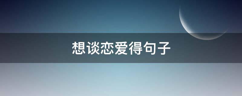 想谈恋爱得句子 想谈恋爱的句子
