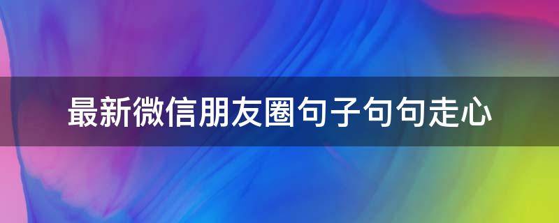 最新微信朋友圈句子句句走心 微信朋友圈短句大全