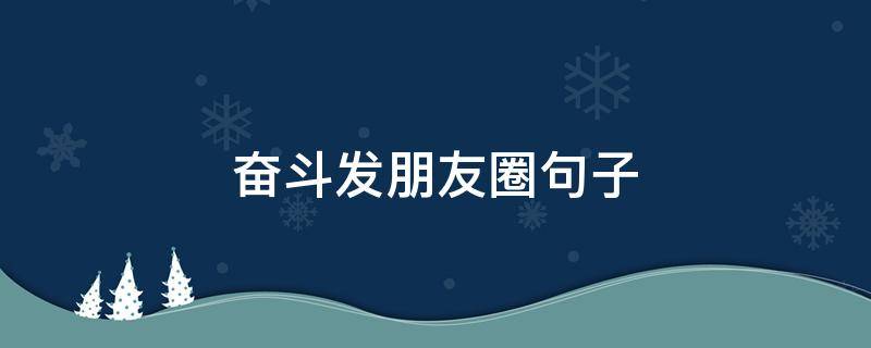 奋斗发朋友圈句子 奋斗发朋友圈的说说