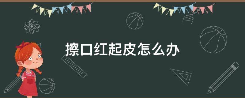 擦口红起皮怎么办 擦口红起皮怎么办图片