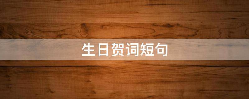 生日贺词短句 生日最暖心八个字