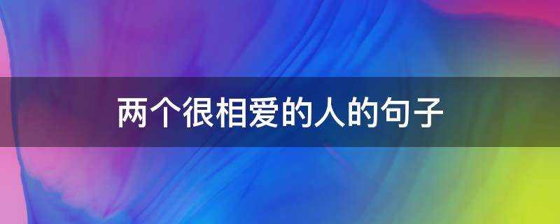 两个很相爱的人的句子（两个相爱的人在一起用什么词表达）