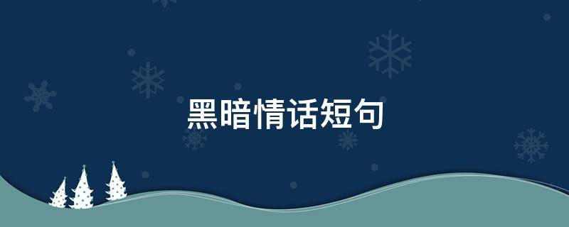 黑暗情话短句（黑暗爱情句子）