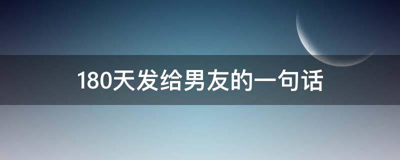 180天发给男友的一句话 180天发给男友的一句话怎么写