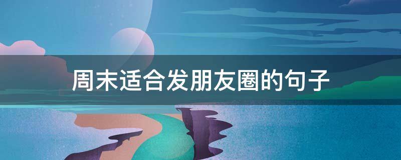 周末适合发朋友圈的句子