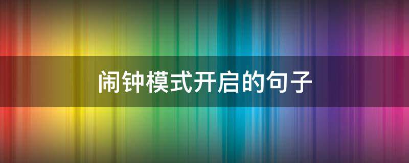 闹钟模式开启的句子（闹钟叫醒的幽默语句）