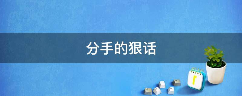 分手的狠话 分手的狠话该怎么说