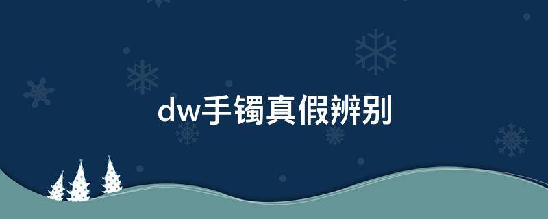 dw手镯真假辨别 dw手镯真假鉴别