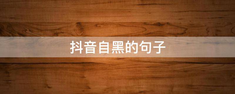 抖音自黑的句子 自黑的语句