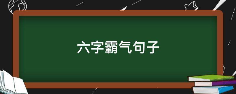 六字霸气句子 六字霸气句子短句