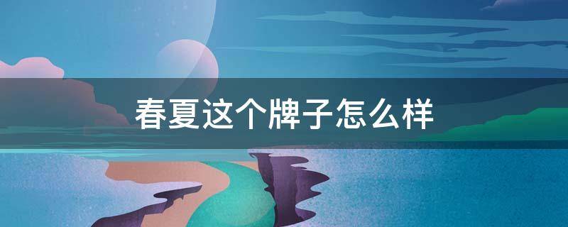 春夏这个牌子怎么样 春夏是哪个品牌的