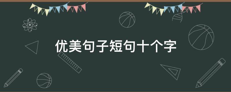 优美句子短句十个字 优美句子短句十个字拟x比喻