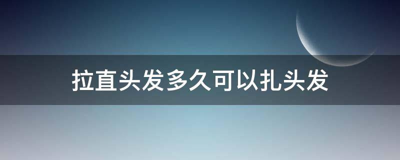 拉直头发多久可以扎头发（拉直头发几天后可以扎头发）