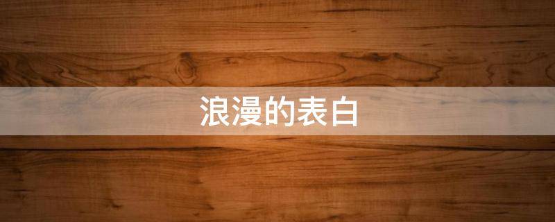 浪漫的表白（浪漫的表白方式）
