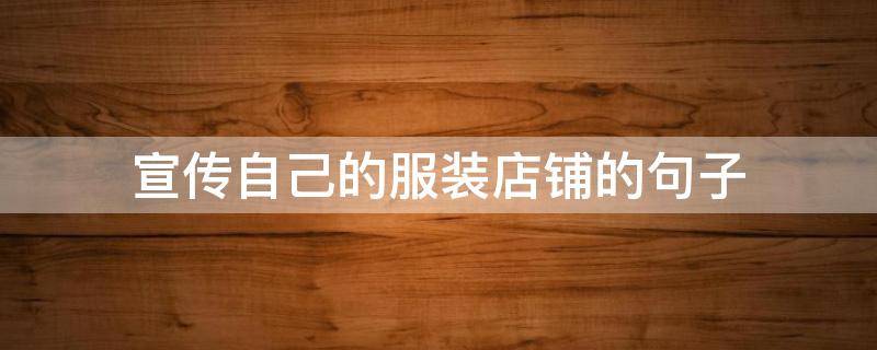 宣传自己的服装店铺的句子（宣传自己的服装店铺的句子简短）