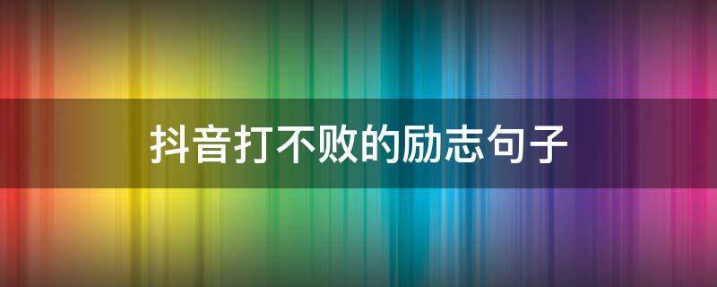 抖音打不败的励志句子（打不败的自己是什么意思）