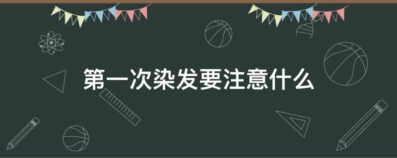 第一次染发要注意什么 第一次染发要注意什么细节