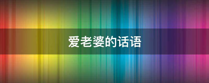 爱老婆的话语（爱老婆的话语简短）