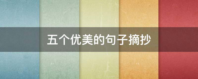 五个优美的句子摘抄（五个优美的短句子）