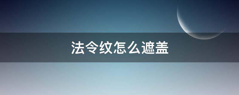 法令纹怎么遮盖（怎么遮盖法令纹）