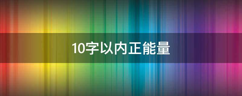 10字以内正能量（正能量十个字）