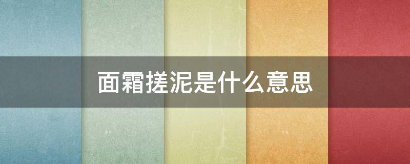 面霜搓泥是什么意思 面霜搓泥好不好