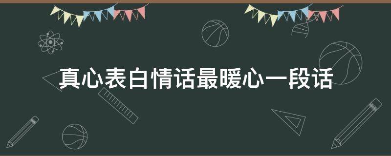 真心表白情话最暖心一段话（真心表白情话最暖心一段话图片）