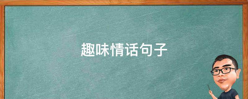趣味情话句子 趣味情话句子大全