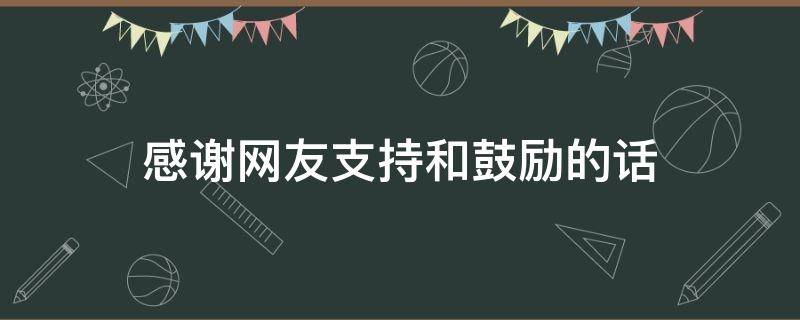 感谢网友支持和鼓励的话 感谢网友的一段话