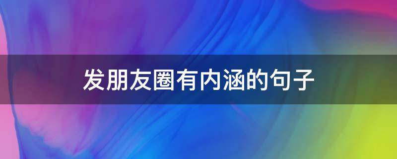 发朋友圈有内涵的句子 发朋友圈有内涵的句子简短
