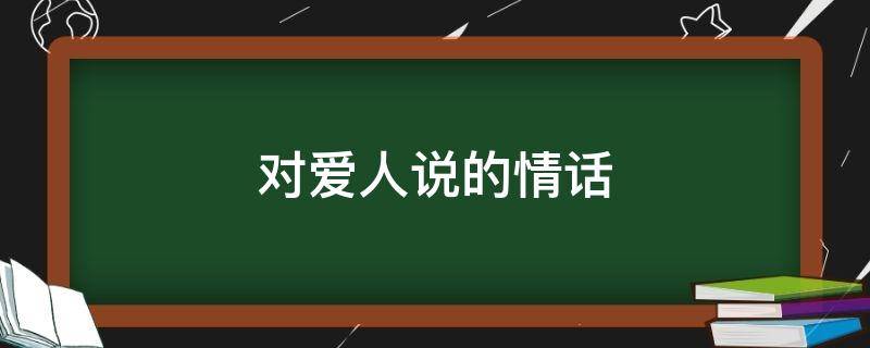 对爱人说的情话（早上对爱人说的情话）