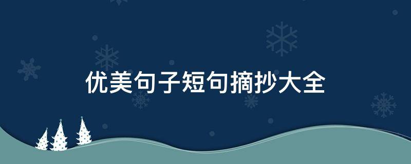 优美句子短句摘抄大全 优美句子短句摘抄大全友谊