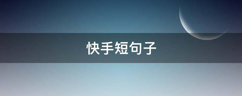 快手短句子（快手短句子开心说说）