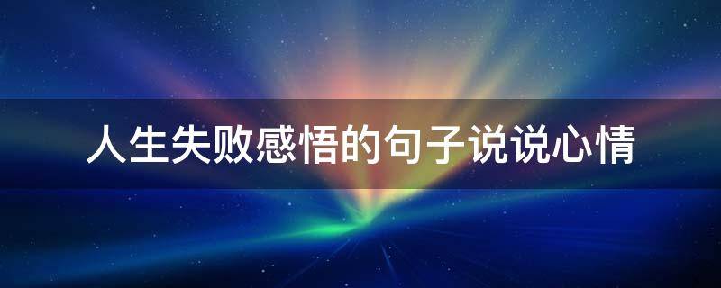 人生失败感悟的句子说说心情（人生失败感悟的句子说说心情图片）