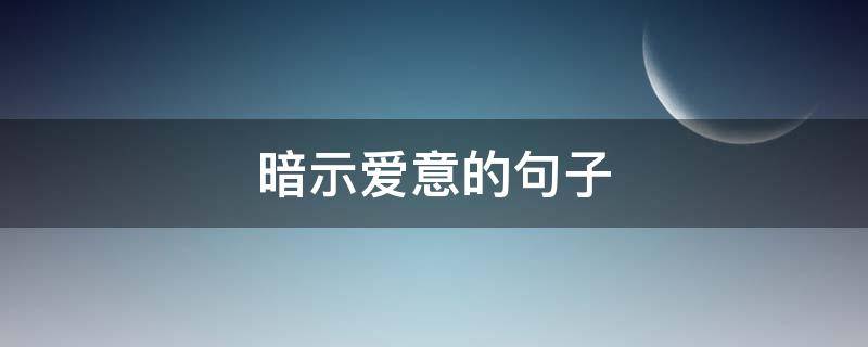 暗示爱意的句子 暗示爱意的句子文言文