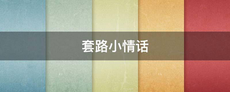 套路小情话（套路小情话 撩女朋友的）