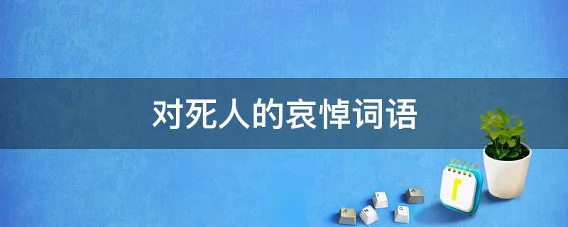 对死人的哀悼词语 对死人的哀悼词语第一句