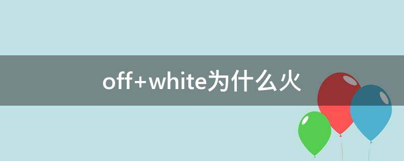 off white为什么火