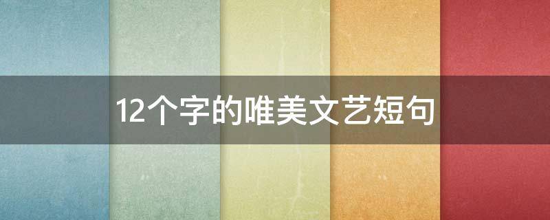 12个字的唯美文艺短句 12个字的唯美文艺短句