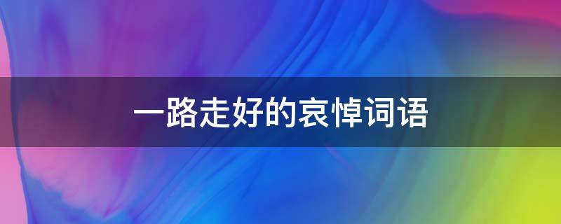 一路走好的哀悼词语