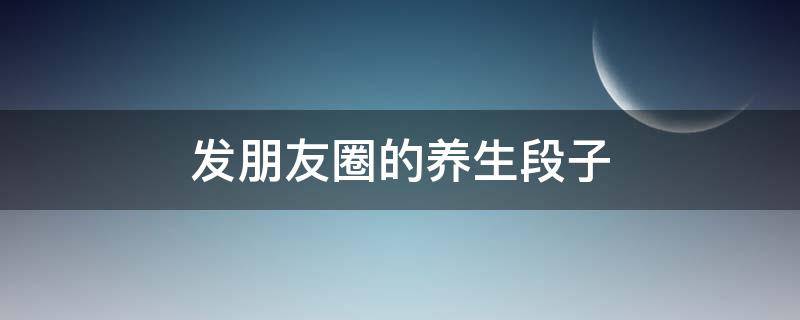 发朋友圈的养生段子 一句话养生精辟句子