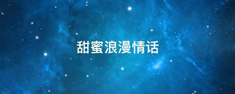甜蜜浪漫情话（甜蜜浪漫情话短句）