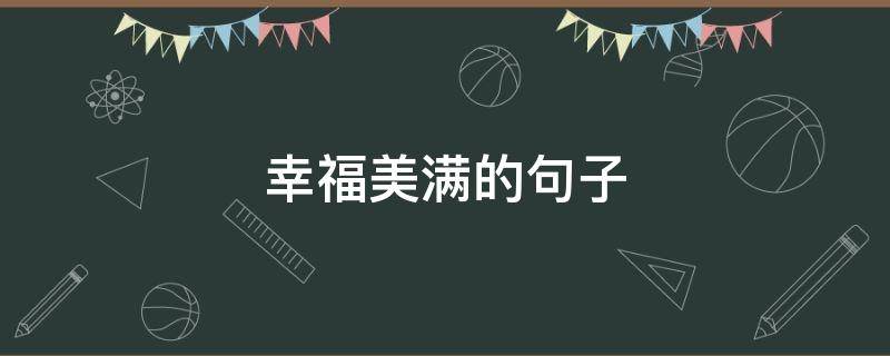 幸福美满的句子（幸福美满的句子短句）