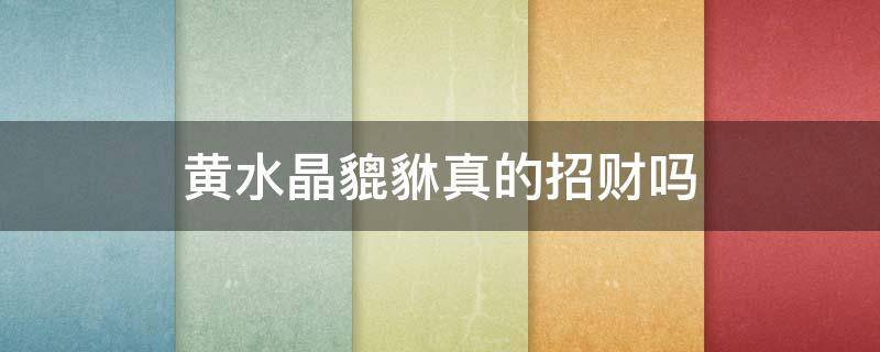 黄水晶貔貅真的招财吗 黄水晶貔貅真的招财吗图片